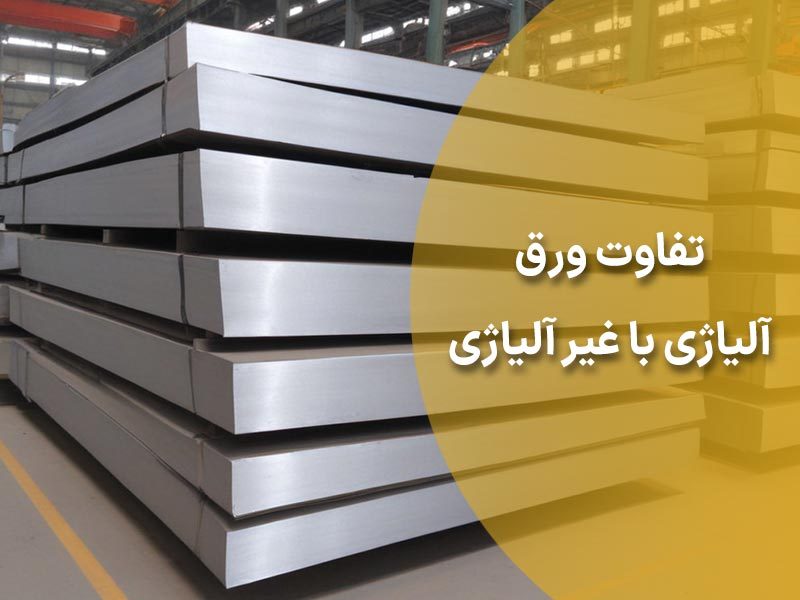 آشنایی با تفاوت ورق آلیاژی با ورق غیر آلیاژی